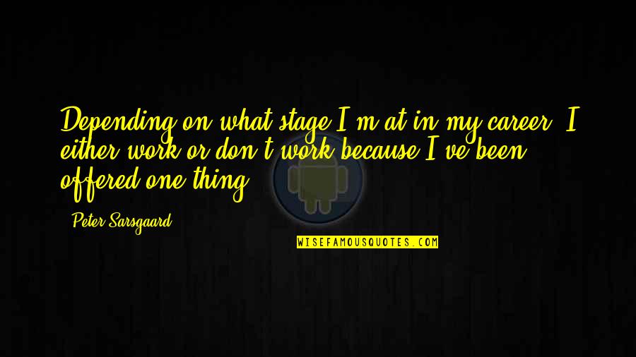 I'm At Work Quotes By Peter Sarsgaard: Depending on what stage I'm at in my