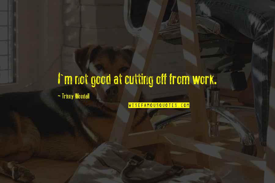 I'm At Work Quotes By Trinny Woodall: I'm not good at cutting off from work.