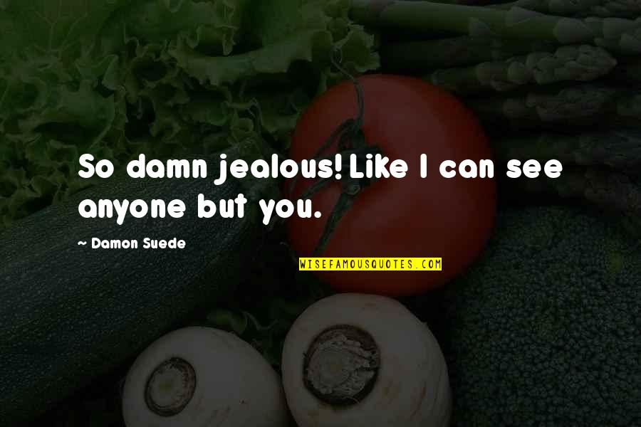 Im Attracted To You Quotes By Damon Suede: So damn jealous! Like I can see anyone Im Attracted To You Quotes By Damon Suede: So damn jealous! Like I can see anyone