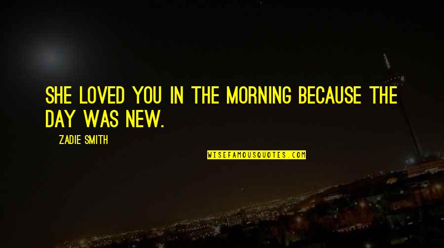 Im Available Quotes By Zadie Smith: She loved you in the morning because the Im Available Quotes By Zadie Smith: She loved you in the morning because the