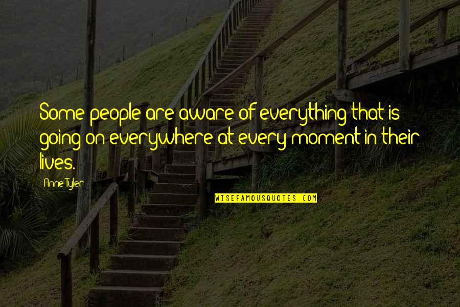 I'm Aware Of Everything Quotes By Anne Tyler: Some people are aware of everything that is