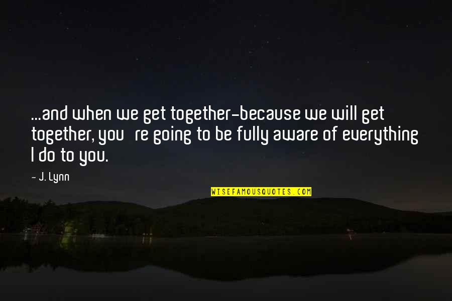 I'm Aware Of Everything Quotes By J. Lynn: ...and when we get together-because we will get