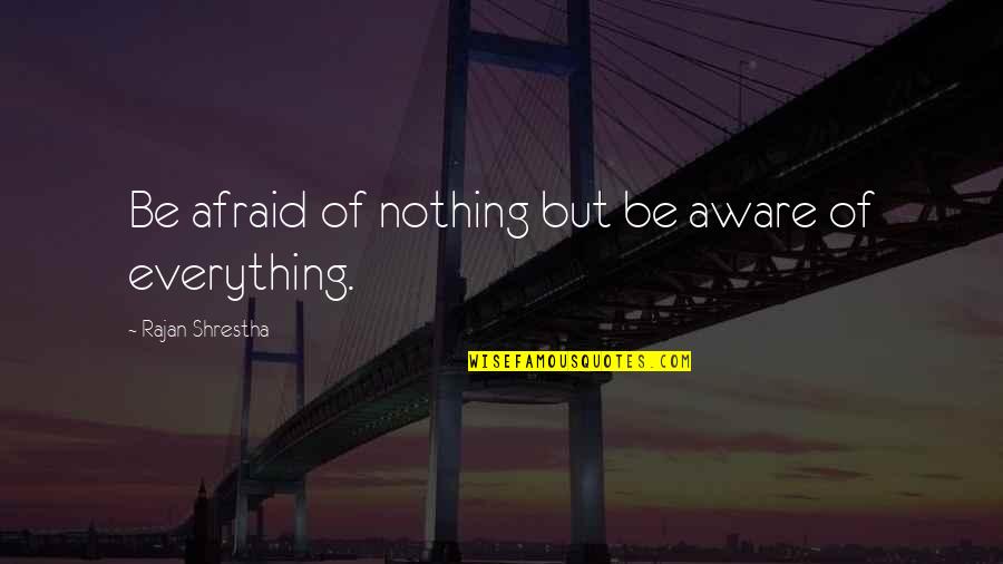 I'm Aware Of Everything Quotes By Rajan Shrestha: Be afraid of nothing but be aware of