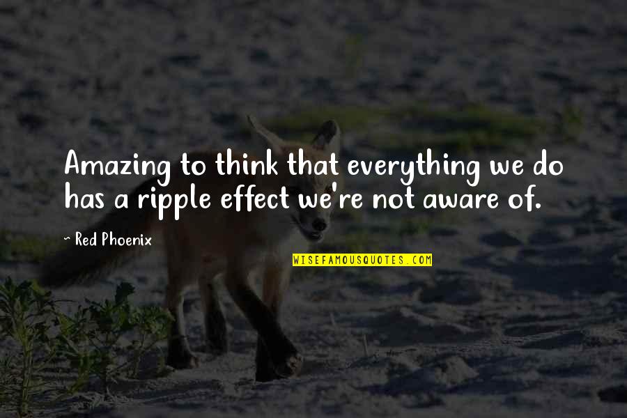 I'm Aware Of Everything Quotes By Red Phoenix: Amazing to think that everything we do has