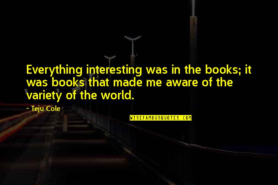 I'm Aware Of Everything Quotes By Teju Cole: Everything interesting was in the books; it was