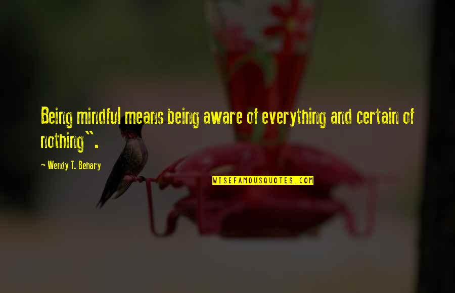I'm Aware Of Everything Quotes By Wendy T. Behary: Being mindful means being aware of everything and