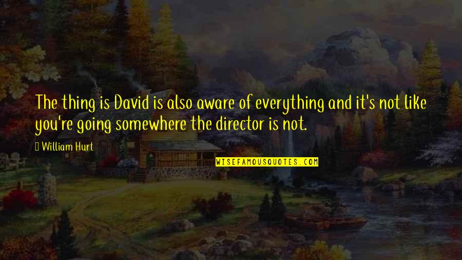 I'm Aware Of Everything Quotes By William Hurt: The thing is David is also aware of