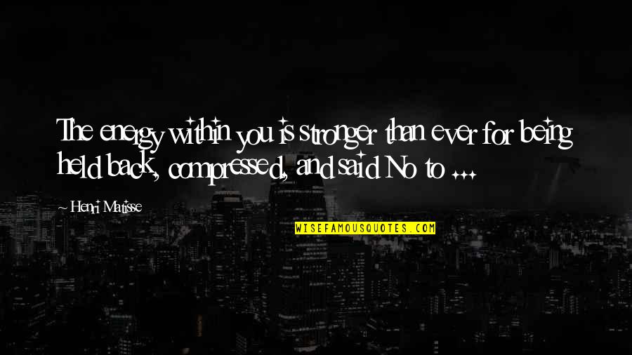 I'm Back And Stronger Than Ever Quotes By Henri Matisse: The energy within you is stronger than ever