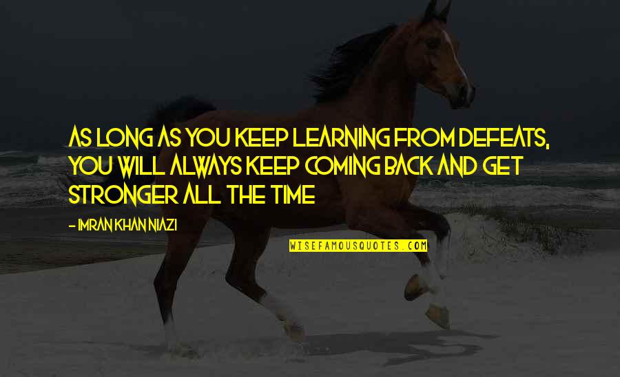 I'm Back And Stronger Than Ever Quotes By Imran Khan Niazi: As long as you keep learning from defeats,