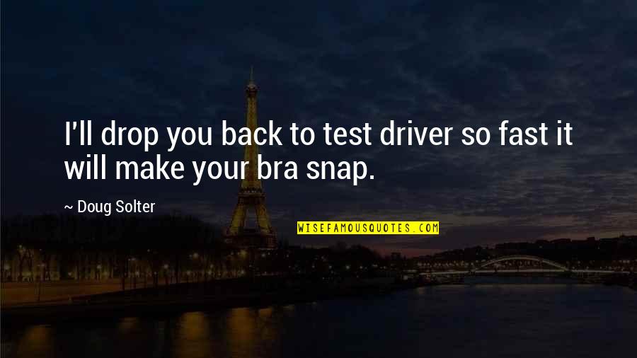 I'm Back Funny Quotes By Doug Solter: I'll drop you back to test driver so
