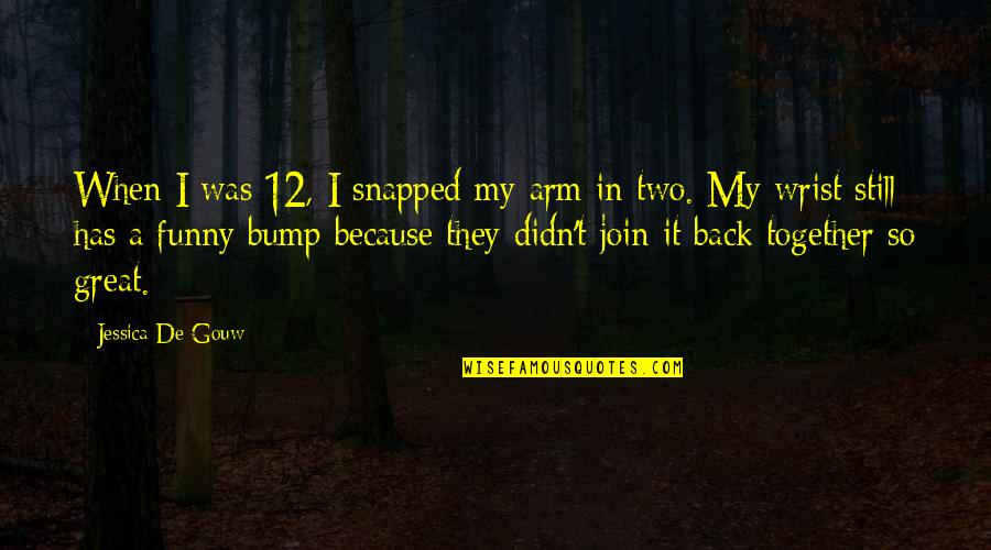 I'm Back Funny Quotes By Jessica De Gouw: When I was 12, I snapped my arm