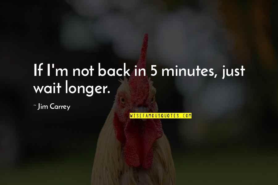 I'm Back Funny Quotes By Jim Carrey: If I'm not back in 5 minutes, just