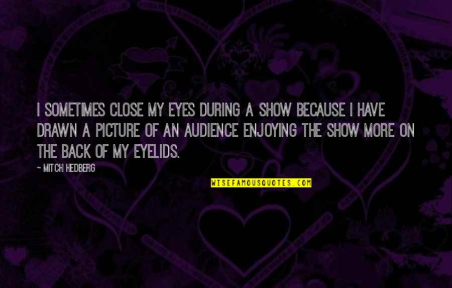 I'm Back Funny Quotes By Mitch Hedberg: I sometimes close my eyes during a show