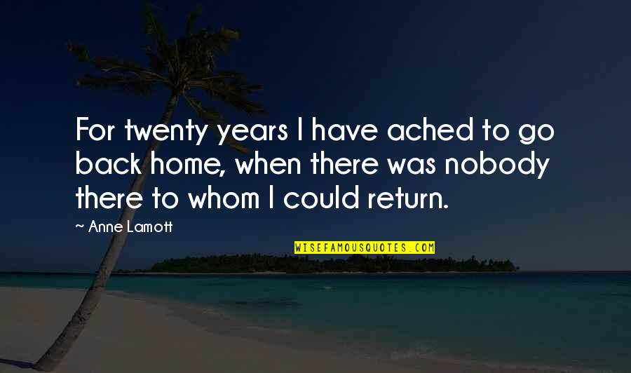 I'm Back Home Quotes By Anne Lamott: For twenty years I have ached to go