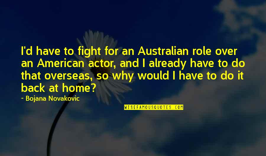 I'm Back Home Quotes By Bojana Novakovic: I'd have to fight for an Australian role