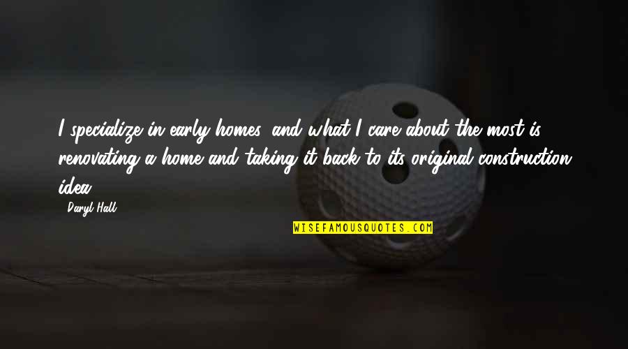 I'm Back Home Quotes By Daryl Hall: I specialize in early homes, and what I