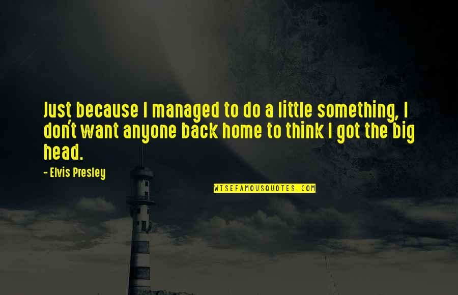 I'm Back Home Quotes By Elvis Presley: Just because I managed to do a little