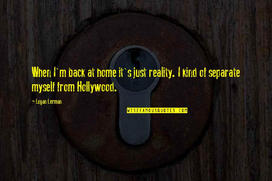 I'm Back Home Quotes By Logan Lerman: When I'm back at home it's just reality.