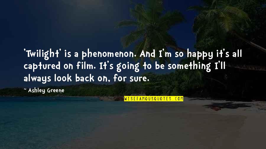 I'm Back Quotes By Ashley Greene: 'Twilight' is a phenomenon. And I'm so happy I'm Back Quotes By Ashley Greene: 'Twilight' is a phenomenon. And I'm so happy