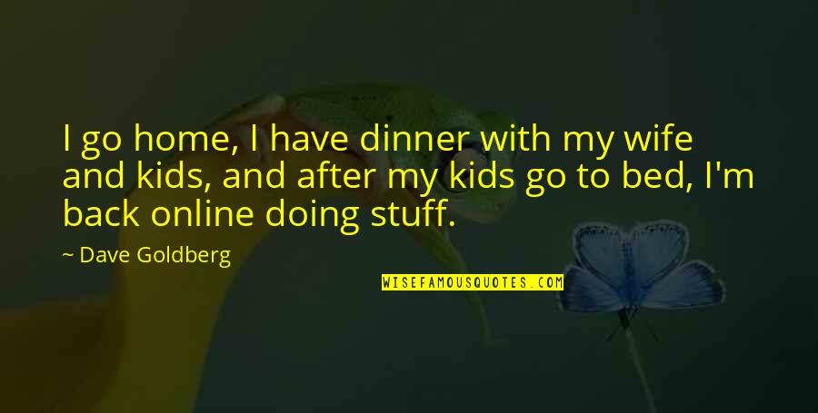 I'm Back Quotes By Dave Goldberg: I go home, I have dinner with my I'm Back Quotes By Dave Goldberg: I go home, I have dinner with my