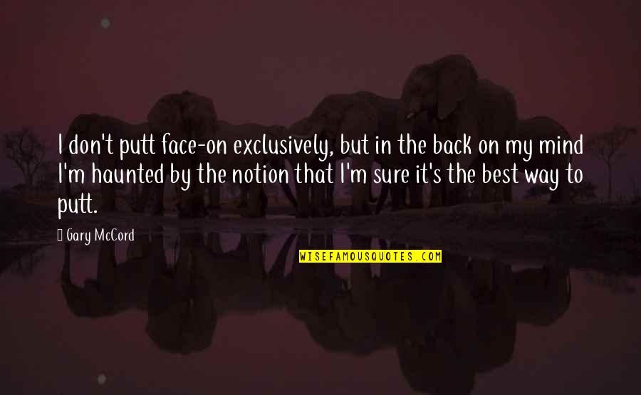 I'm Back Quotes By Gary McCord: I don't putt face-on exclusively, but in the I'm Back Quotes By Gary McCord: I don't putt face-on exclusively, but in the
