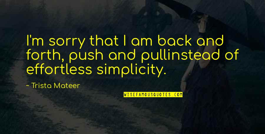 I'm Back Quotes By Trista Mateer: I'm sorry that I am back and forth,