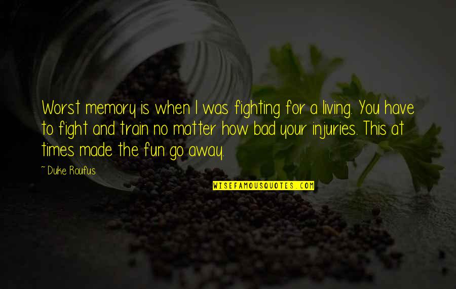 I'm Bad For You Quotes By Duke Roufus: Worst memory is when I was fighting for I'm Bad For You Quotes By Duke Roufus: Worst memory is when I was fighting for