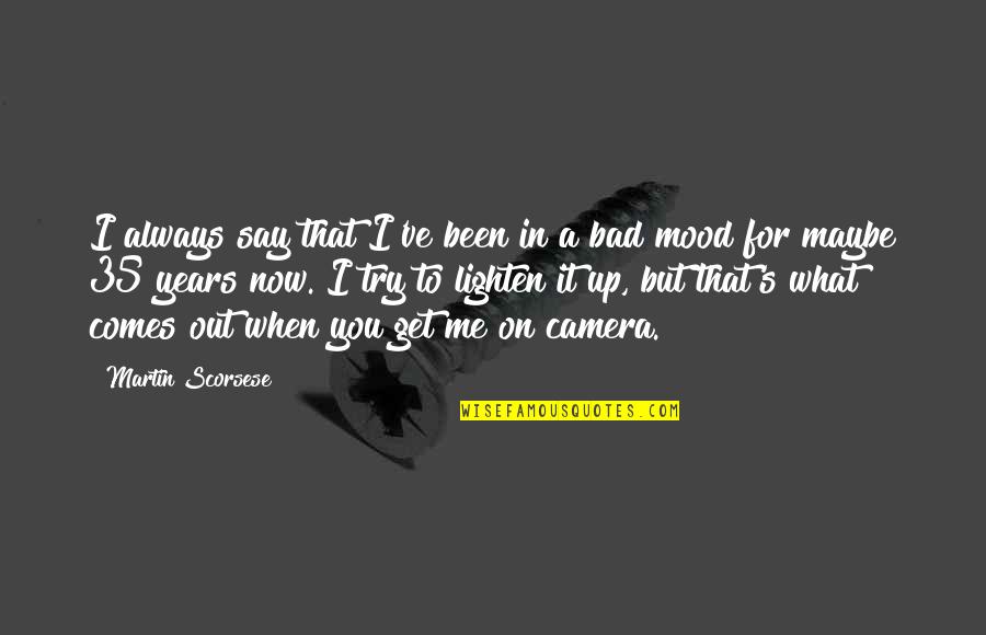 I'm Bad For You Quotes By Martin Scorsese: I always say that I've been in a I'm Bad For You Quotes By Martin Scorsese: I always say that I've been in a