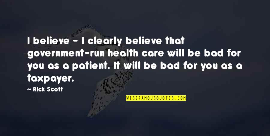 I'm Bad For You Quotes By Rick Scott: I believe - I clearly believe that government-run I'm Bad For You Quotes By Rick Scott: I believe - I clearly believe that government-run