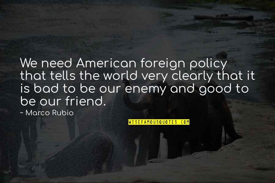 I'm Bad Friend Quotes By Marco Rubio: We need American foreign policy that tells the