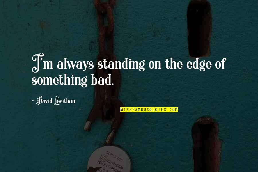 I'm Bad Quotes By David Levithan: I'm always standing on the edge of something