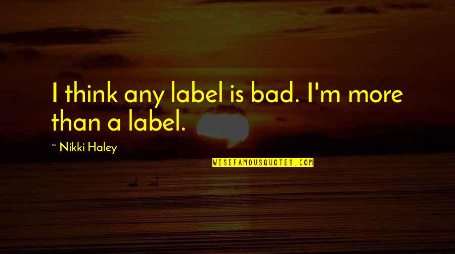 I'm Bad Quotes By Nikki Haley: I think any label is bad. I'm more