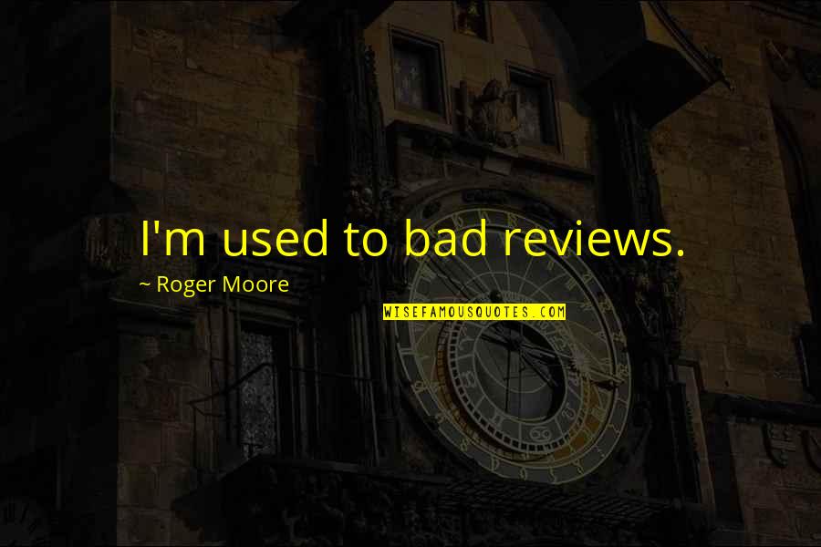 I'm Bad Quotes By Roger Moore: I'm used to bad reviews.