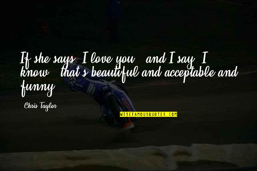 I'm Beautiful Funny Quotes By Chris Taylor: If she says "I love you," and I I'm Beautiful Funny Quotes By Chris Taylor: If she says "I love you," and I