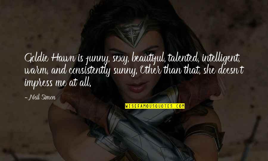 I'm Beautiful Funny Quotes By Neil Simon: Goldie Hawn is funny, sexy, beautiful, talented, intelligent, I'm Beautiful Funny Quotes By Neil Simon: Goldie Hawn is funny, sexy, beautiful, talented, intelligent,