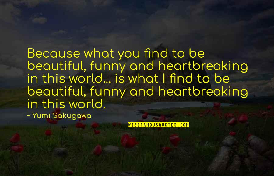 I'm Beautiful Funny Quotes By Yumi Sakugawa: Because what you find to be beautiful, funny I'm Beautiful Funny Quotes By Yumi Sakugawa: Because what you find to be beautiful, funny