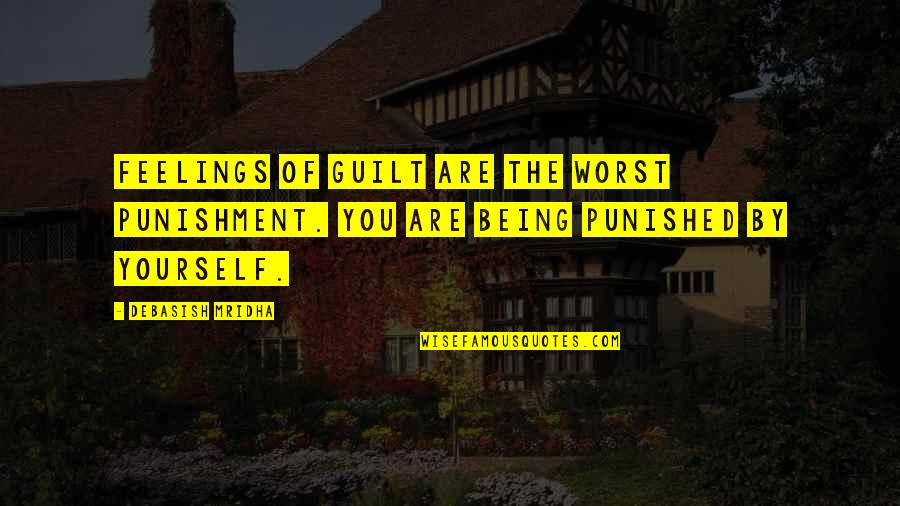 I'm Being Punished Quotes By Debasish Mridha: Feelings of guilt are the worst punishment. You