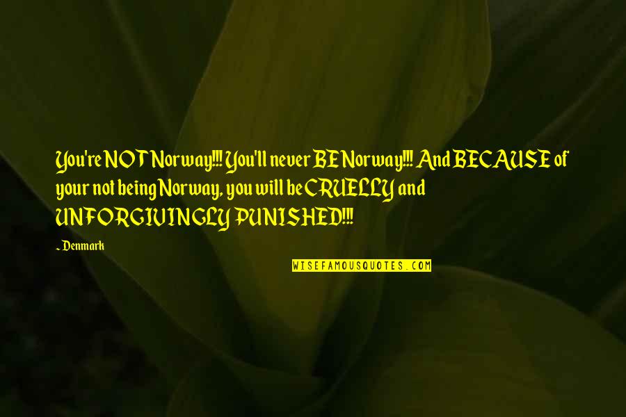 I'm Being Punished Quotes By Denmark: You're NOT Norway!!! You'll never BE Norway!!! And I'm Being Punished Quotes By Denmark: You're NOT Norway!!! You'll never BE Norway!!! And