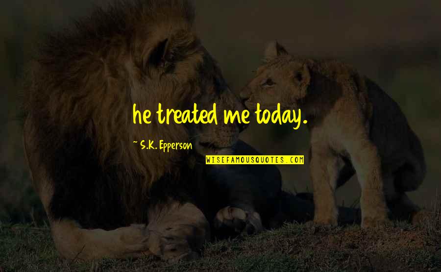 I'm Being Punished Quotes By S.K. Epperson: he treated me today. I'm Being Punished Quotes By S.K. Epperson: he treated me today.
