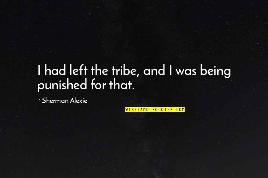 I'm Being Punished Quotes By Sherman Alexie: I had left the tribe, and I was I'm Being Punished Quotes By Sherman Alexie: I had left the tribe, and I was