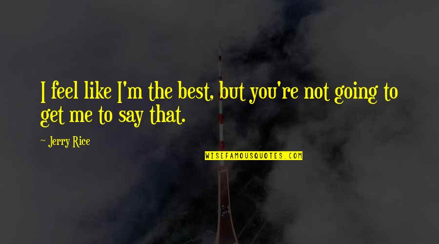 I'm Best Quotes By Jerry Rice: I feel like I'm the best, but you're
