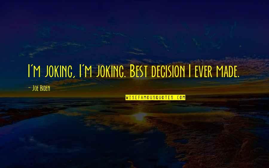 I'm Best Quotes By Joe Biden: I'm joking, I'm joking. Best decision I ever