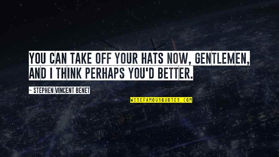 I'm Better Off Now Quotes By Stephen Vincent Benet: You can take off your hats now, gentlemen,