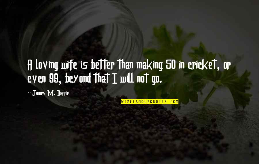 I'm Better Than That Quotes By James M. Barrie: A loving wife is better than making 50