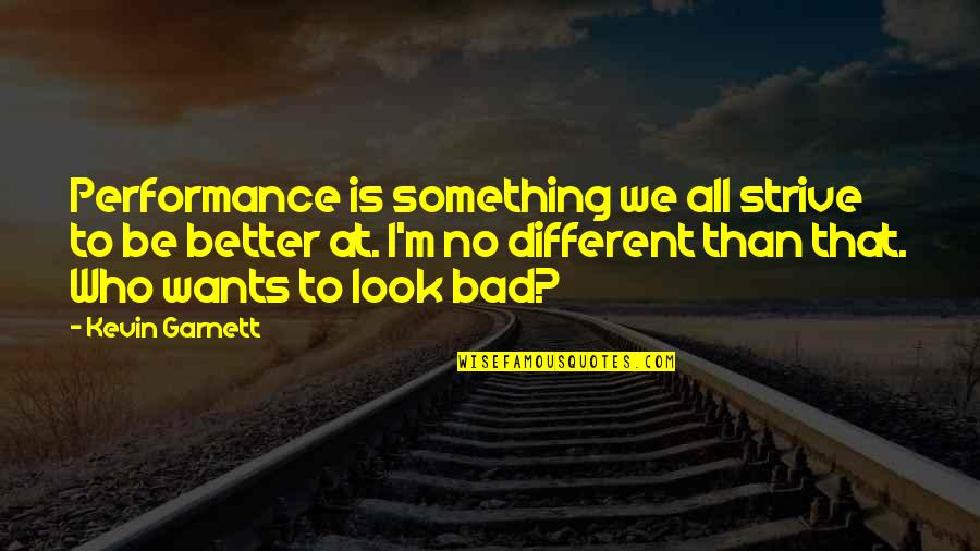 I'm Better Than That Quotes By Kevin Garnett: Performance is something we all strive to be