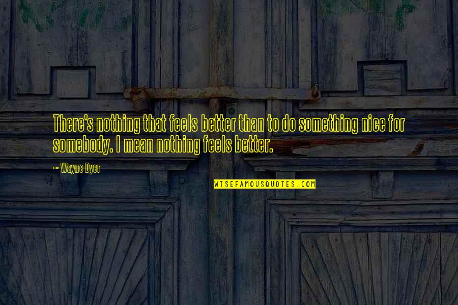 I'm Better Than That Quotes By Wayne Dyer: There's nothing that feels better than to do