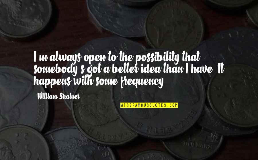 I'm Better Than That Quotes By William Shatner: I'm always open to the possibility that somebody's