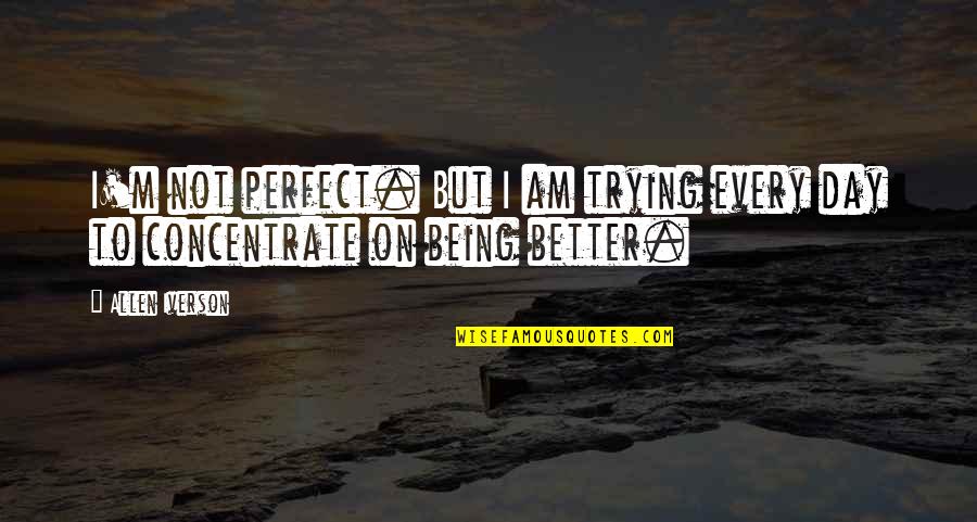Im Better Than U Quotes By Allen Iverson: I'm not perfect. But I am trying every