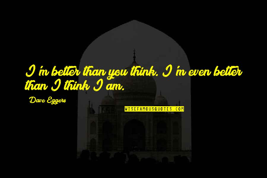 I'm Better Than You Quotes By Dave Eggers: I'm better than you think. I'm even better