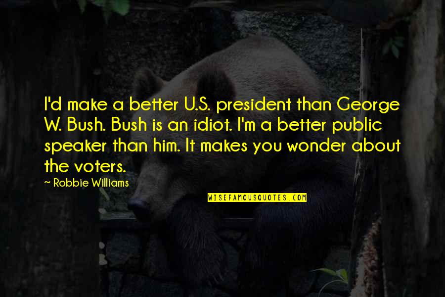 I'm Better Than You Quotes By Robbie Williams: I'd make a better U.S. president than George